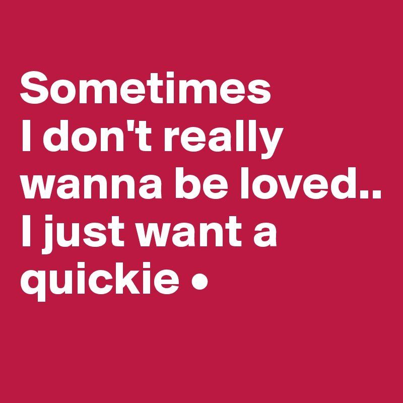 I just want a quickie